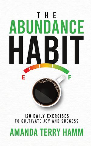 The Abundance Habit: 120 Daily Exercises to Cultivate Joy and Success by Amanda Terry Hamm, Amanda Terry Hamm