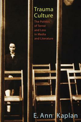 Trauma Culture: The Politics of Terror and Loss in Media and Literature by E. Ann Kaplan
