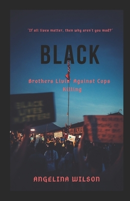 Black: Brothers Livin' Against Cops Killing by Angelina Wilson