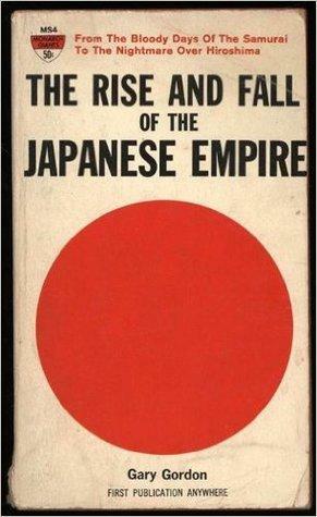 The Rise and Fall of the Japanese Empire by Gary Gordon