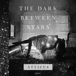 The Dark Between Stars: Poems by Atticus Poetry