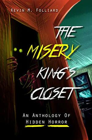 The Misery King's Closet: An Anthology of Hidden Horror by Kevin Folliard