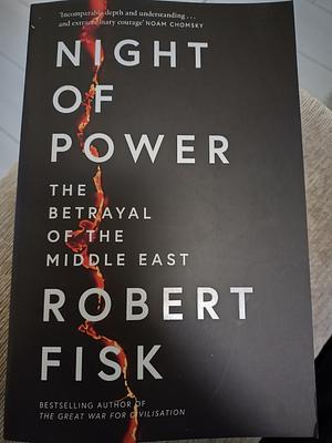 Night of Power: The Betrayal of the Middle East by Robert Fisk