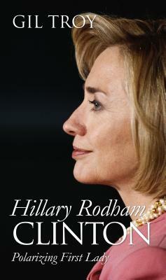 Hillary Rodham Clinton: Polarizing First Lady by Gil Troy