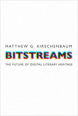 Bitstreams: The Future of Digital Literary Heritage by Matthew G. Kirschenbaum