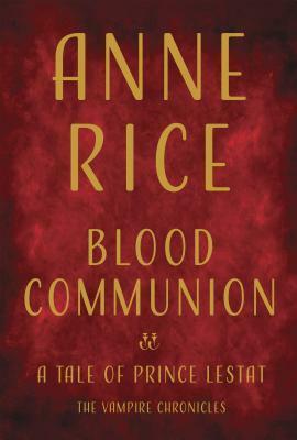 Blood Communion: A Tale of Prince Lestat by Anne Rice