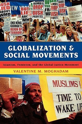 Globalization and Social Movements: Islamism, Feminism, and the Global Justice Movement by Valentine M. Moghadam