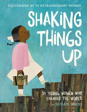 Shaking Things Up: 14 Young Women Who Changed the World by Susan Hood, Shadra Strickland, Erin K. Robinson, Julie Morstad, Hadley Hooper, Sophie Blackall, Oge Mora, Lisa Brown, Sara Palacios, Selina Alko, Isabel Roxas, LeUyen Pham, Melissa Sweet, Emily Winfield Martin