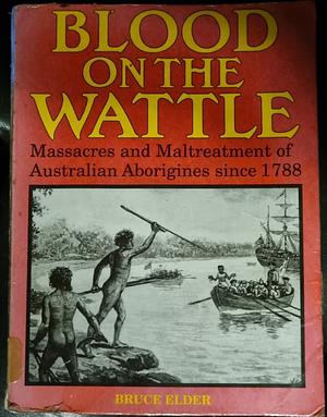 Blood on the Wattle: Massacres and Maltreatment of Australian Aborigines Since 1788 by Bruce Elder