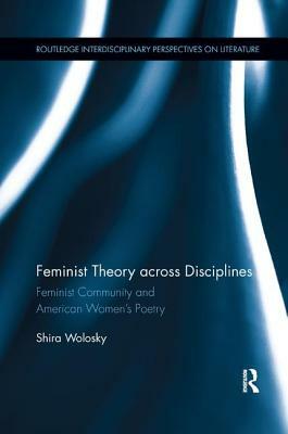 Feminist Theory Across Disciplines: Feminist Community and American Women's Poetry by Shira Wolosky