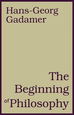 The Beginning of Philosophy by Hans-Georg Gadamer