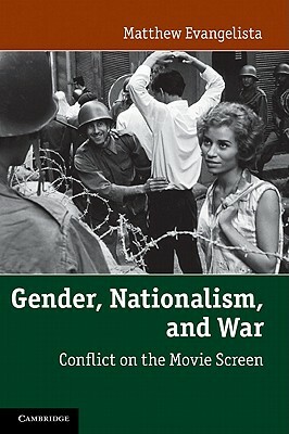 Gender, Nationalism, and War: Conflict on the Movie Screen by Matthew Evangelista