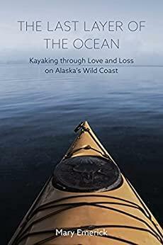 The Last Layer of the Ocean: Kayaking through Love and Loss on Alaska's Wild Coast by Mary Emerick