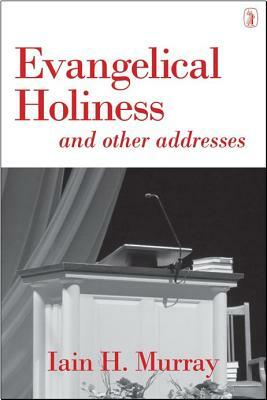 Evangelical Holiness: And Other Addresses by Iain H. Murray