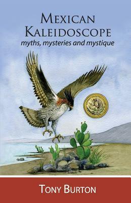 Mexican Kaleidoscope: Myths, mysteries and mystique by Tony Burton