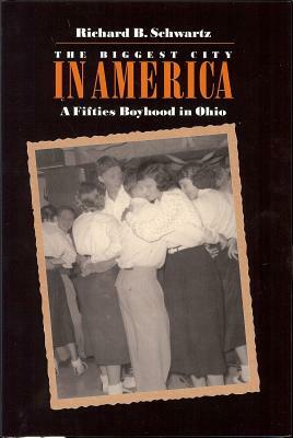 Biggest City in America: A Fifties Boyhood in Ohio by Richard Schwartz