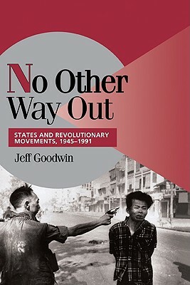 No Other Way Out: States and Revolutionary Movements, 1945 1991 by Jeff Goodwin