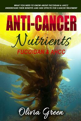 Anti-cancer Nutrients: Fucoidan & AHCC: What you need to know about Fucoidan & AHCC. Understand their benefits and side effects for cancer tr by Olivia Green