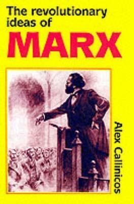 The Revolutionary Ideas of Karl Marx by Alex Callinicos