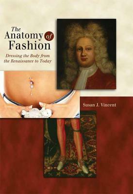 The Anatomy of Fashion: Dressing the Body from the Renaissance to Today by Susan J. Vincent