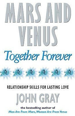 Mars and Venus Together Forever: A Practical Guide to Creating Lasting Intimacy by John Gray