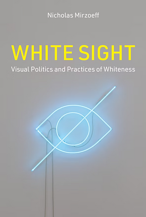 White Sight: Visual Politics and Practices of Whiteness  by Nicholas Mirzoeff