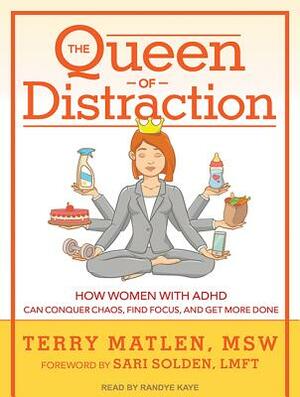 The Queen of Distraction: How Women with ADHD Can Conquer Chaos, Find Focus, and Get More Done by Terry Matlen