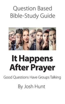 Question-based Bible Study Guide -- It Happens After Prayer: Good Questions Have Groups Taking by Josh Hunt