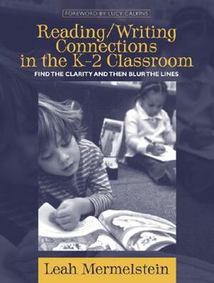 Reading/Writing Connections in the K-2 Classroom: Find the Clarity and Then Blur the Lines by Leah Mermelstein