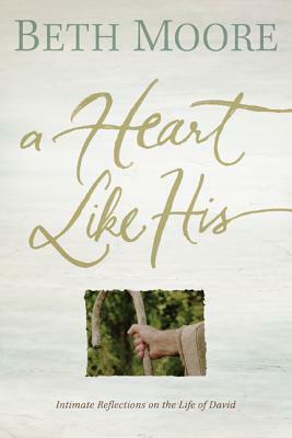 A Heart Like His: Intimate Reflections on the Life of David by Beth Moore