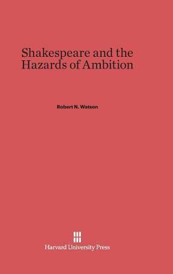 Shakespeare and the Hazards of Ambition by Robert N. Watson