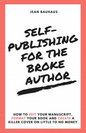 Self-Publishing for the Broke Author: How to Edit Your Manuscript, Format Your Book and Create a Killer Cover on Little to No Money by Jean Marie Bauhaus