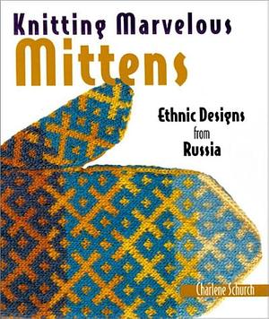 Knitting Marvelous Mittens: Ethnic Designs from Russia by Charlene Schurch