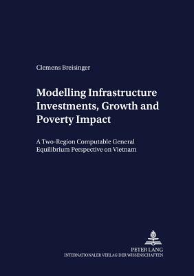 Modelling Infrastructure Investments, Growth and Poverty Impact: A Two-Region Computable General Equilibrium Perspective on Vietnam by Clemens Breisinger