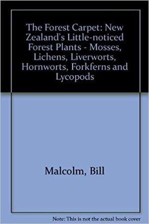 The Forest Carpet: New Zealand's Little-Noticed Forest Plants: Mosses, Lichens, Liverworts, Hornworts, Fork-Ferns, and Lycopods by Bill Malcolm, Nancy Malcolm