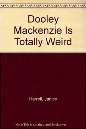 Dooley MacKenzie Is Totally Weird by Janice Harrell