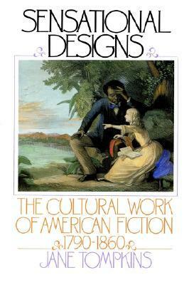 Sensational Designs: The Cultural Work of American Fiction, 1790-1860 by Jane Tompkins