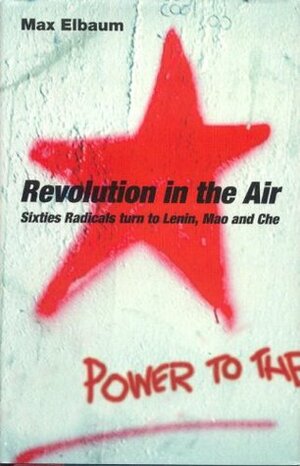 Revolution in the Air: Sixties Radicals Turn to Lenin, Mao and Che by Max Elbaum