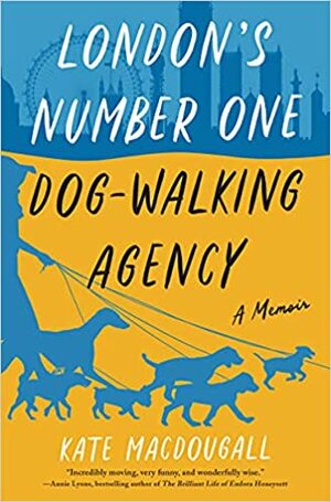 London's Number One Dog-Walking Agency: A Memoir by Kate MacDougall