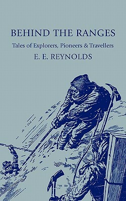 Behind the Ranges: Tales of Explorers, Pioneers and Travellers by E. E. Reynolds