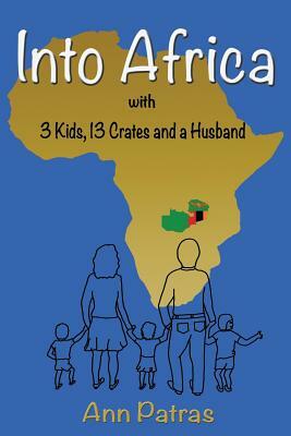 Into Africa: 3 Kids, 13 Crates and a Husband by Ann Patras