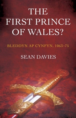 The First Prince of Wales?: Bleddyn AP Cynfyn, 1063-75 by Sean Davies