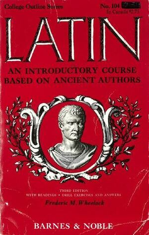 Latin: An Introductory Course Based on Ancient Authors by Frederic M. Wheelock