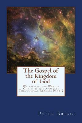 The Gospel of the Kingdom of God: Walking in the Way of Christ & the Apostles Theological Reader, Part 2 by Peter Briggs