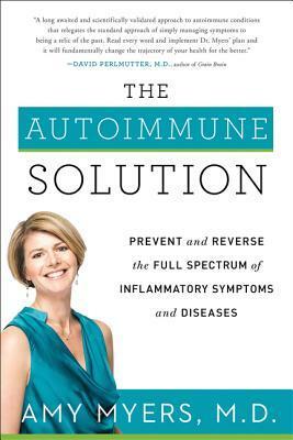 The Autoimmune Solution: Prevent and Reverse the Full Spectrum of Inflammatory Symptoms and Diseases by Amy Myers