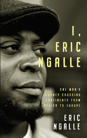 I, Eric Ngalle: One Man’s Journey Crossing Continents from Africa to Europe by Eric Ngalle Charles