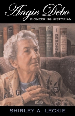 Angie Debo, Volume 18: Pioneering Historian by Shirley A. Leckie