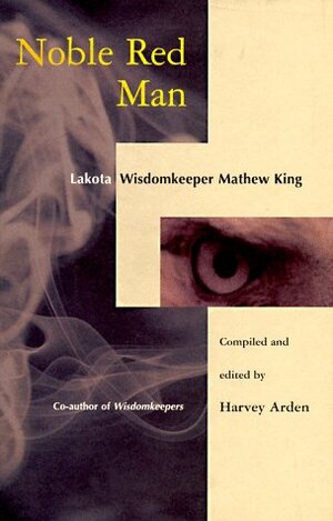 Noble Red Man: Lakota Wisdomkeeper Mathew King by Harvey Arden