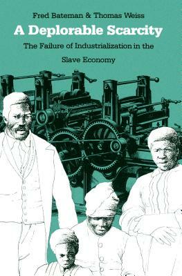 A Deplorable Scarcity: The Failure of Industrialization in the Slave Economy by Fred Bateman, Thomas Weiss