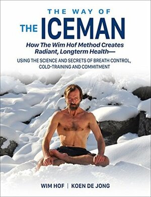 The Way of The Iceman: How The Wim Hof Method Creates Radiant Longterm Health--Using The Science and Secrets of Breath Control, Cold-Training and Commitment by Jesse Itzler, Wim Hof, Koen de Jong